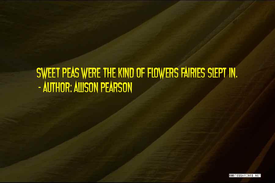 Allison Pearson Quotes: Sweet Peas Were The Kind Of Flowers Fairies Slept In.