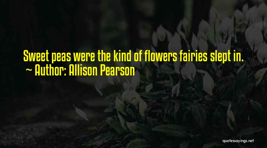 Allison Pearson Quotes: Sweet Peas Were The Kind Of Flowers Fairies Slept In.