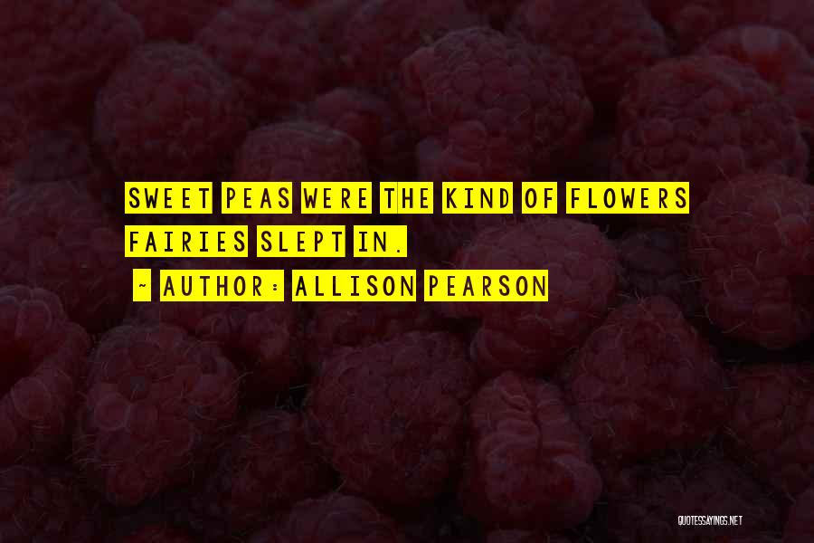 Allison Pearson Quotes: Sweet Peas Were The Kind Of Flowers Fairies Slept In.