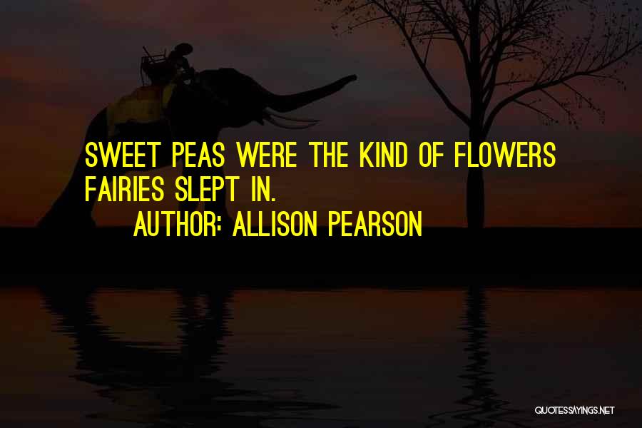 Allison Pearson Quotes: Sweet Peas Were The Kind Of Flowers Fairies Slept In.