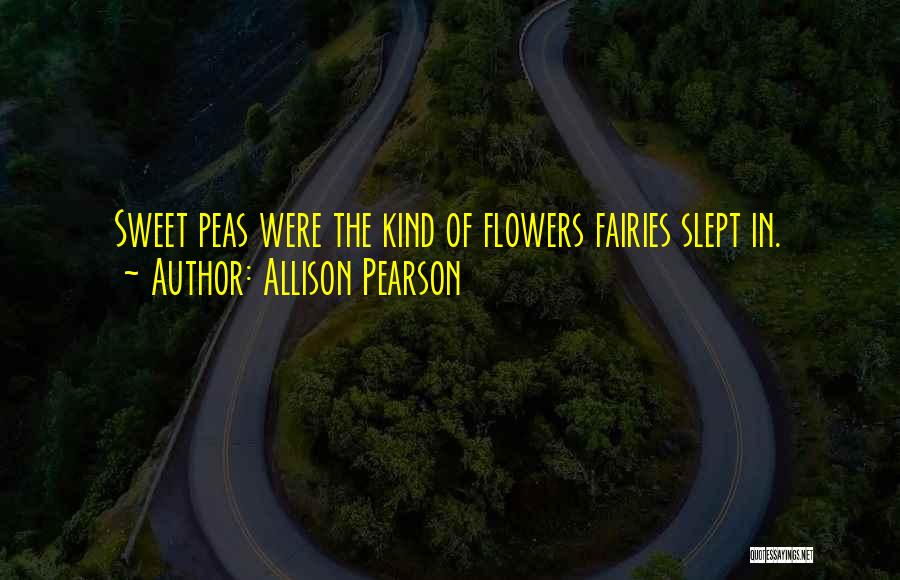 Allison Pearson Quotes: Sweet Peas Were The Kind Of Flowers Fairies Slept In.