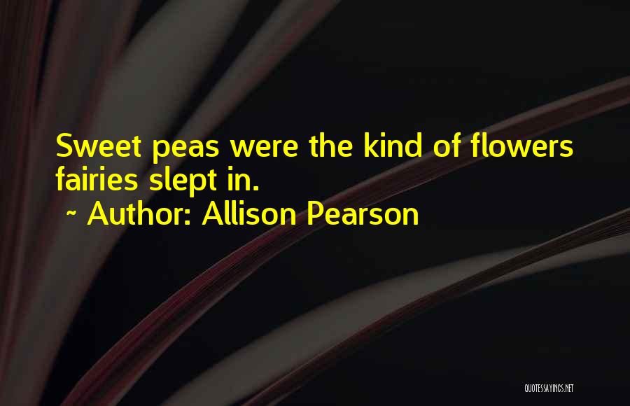 Allison Pearson Quotes: Sweet Peas Were The Kind Of Flowers Fairies Slept In.