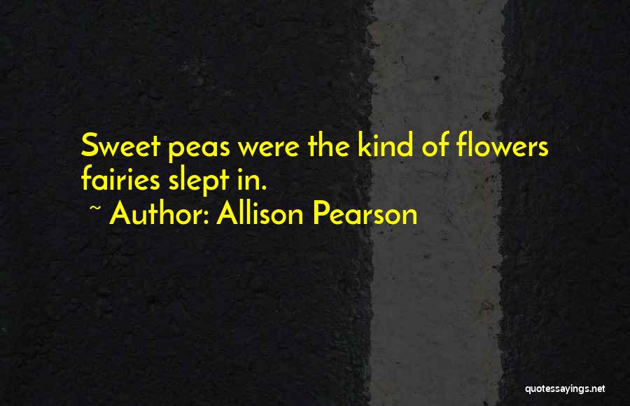 Allison Pearson Quotes: Sweet Peas Were The Kind Of Flowers Fairies Slept In.