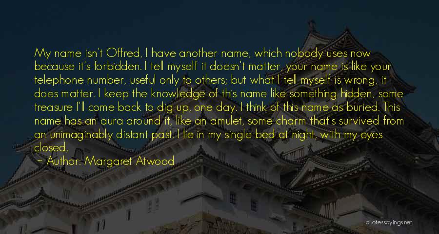 Margaret Atwood Quotes: My Name Isn't Offred, I Have Another Name, Which Nobody Uses Now Because It's Forbidden. I Tell Myself It Doesn't