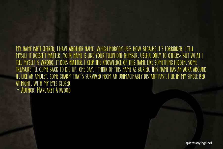 Margaret Atwood Quotes: My Name Isn't Offred, I Have Another Name, Which Nobody Uses Now Because It's Forbidden. I Tell Myself It Doesn't