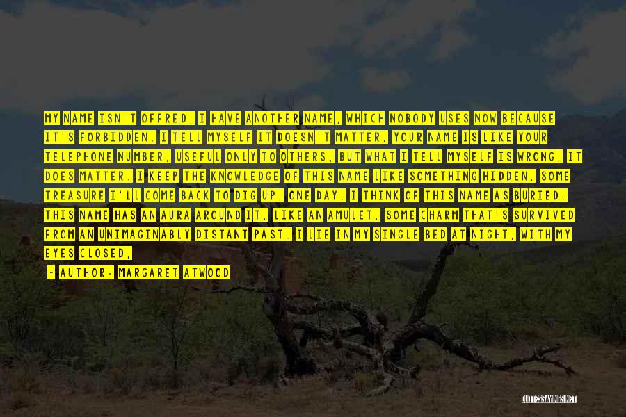 Margaret Atwood Quotes: My Name Isn't Offred, I Have Another Name, Which Nobody Uses Now Because It's Forbidden. I Tell Myself It Doesn't