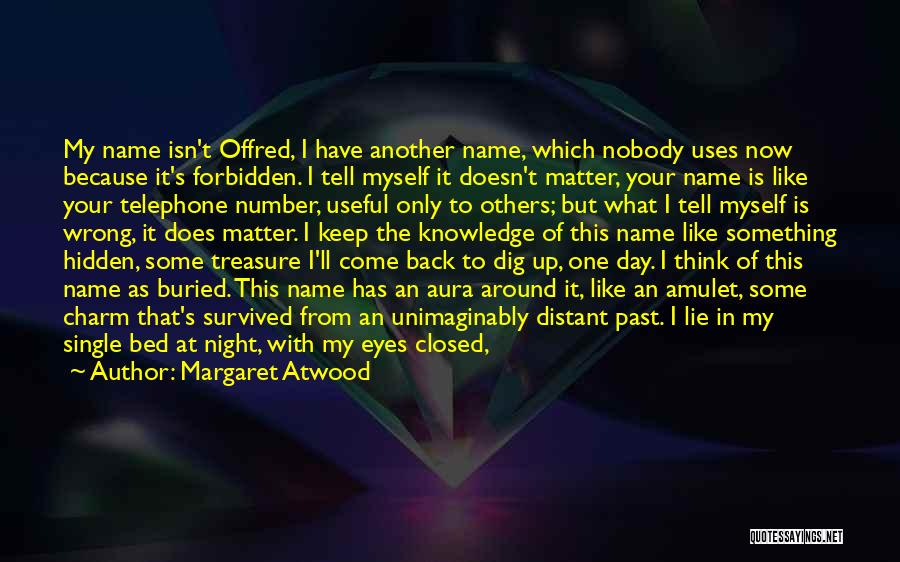 Margaret Atwood Quotes: My Name Isn't Offred, I Have Another Name, Which Nobody Uses Now Because It's Forbidden. I Tell Myself It Doesn't