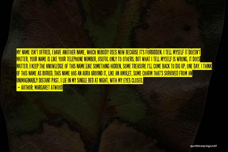 Margaret Atwood Quotes: My Name Isn't Offred, I Have Another Name, Which Nobody Uses Now Because It's Forbidden. I Tell Myself It Doesn't