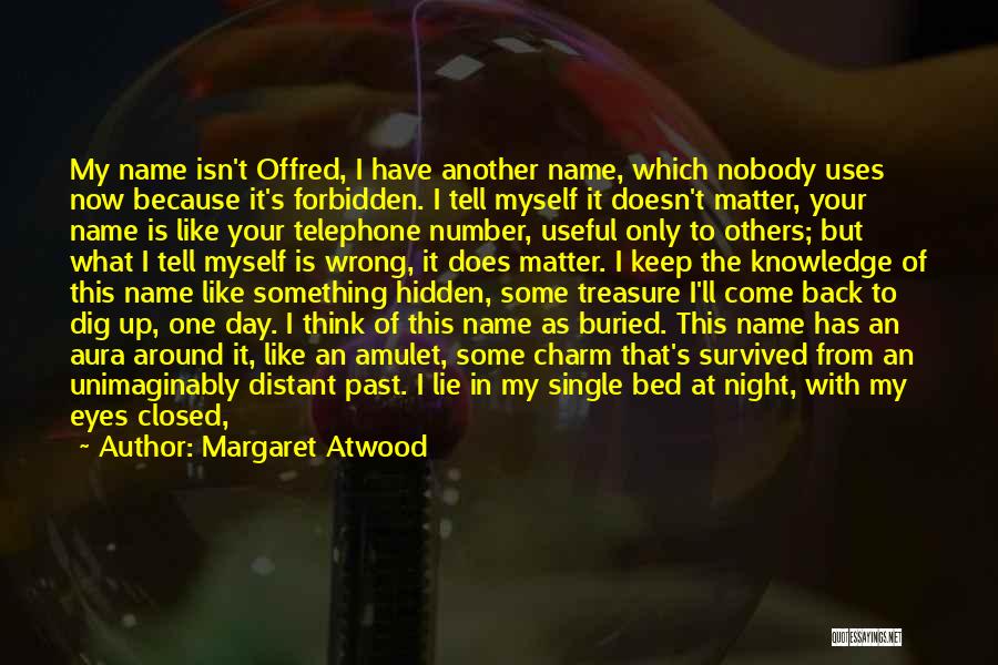 Margaret Atwood Quotes: My Name Isn't Offred, I Have Another Name, Which Nobody Uses Now Because It's Forbidden. I Tell Myself It Doesn't