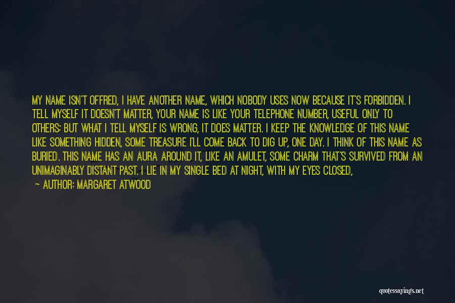 Margaret Atwood Quotes: My Name Isn't Offred, I Have Another Name, Which Nobody Uses Now Because It's Forbidden. I Tell Myself It Doesn't