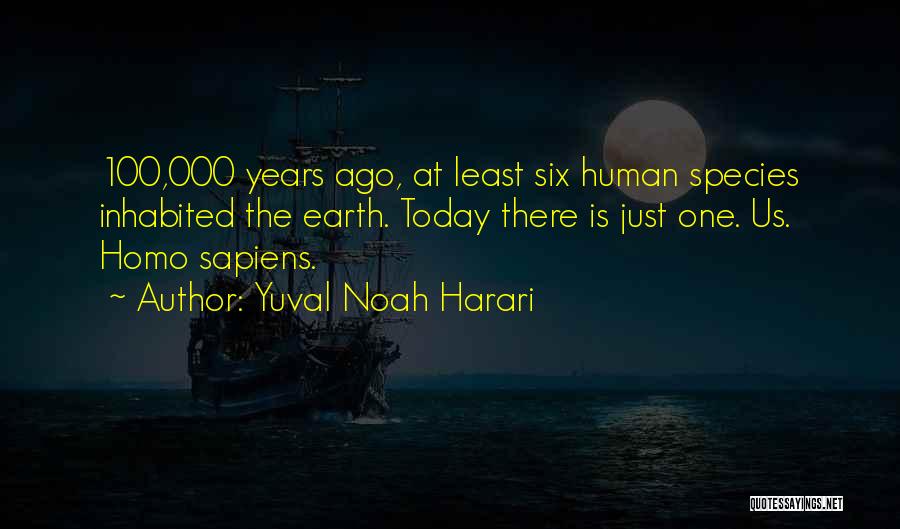 Yuval Noah Harari Quotes: 100,000 Years Ago, At Least Six Human Species Inhabited The Earth. Today There Is Just One. Us. Homo Sapiens.