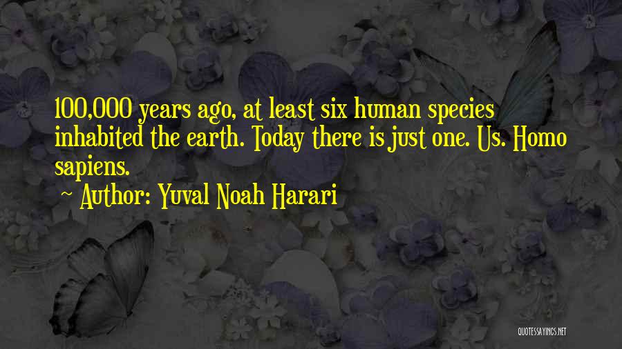 Yuval Noah Harari Quotes: 100,000 Years Ago, At Least Six Human Species Inhabited The Earth. Today There Is Just One. Us. Homo Sapiens.