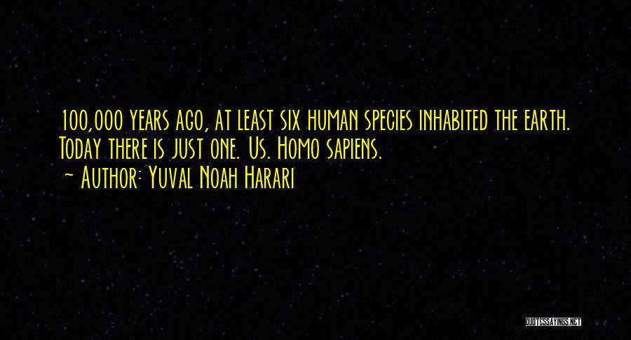 Yuval Noah Harari Quotes: 100,000 Years Ago, At Least Six Human Species Inhabited The Earth. Today There Is Just One. Us. Homo Sapiens.