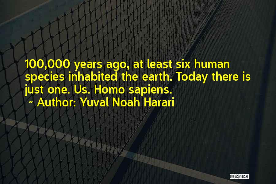 Yuval Noah Harari Quotes: 100,000 Years Ago, At Least Six Human Species Inhabited The Earth. Today There Is Just One. Us. Homo Sapiens.