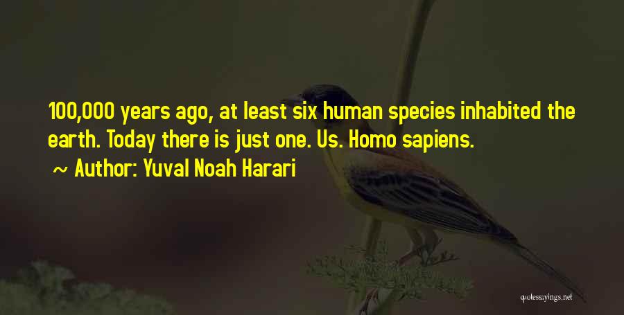 Yuval Noah Harari Quotes: 100,000 Years Ago, At Least Six Human Species Inhabited The Earth. Today There Is Just One. Us. Homo Sapiens.