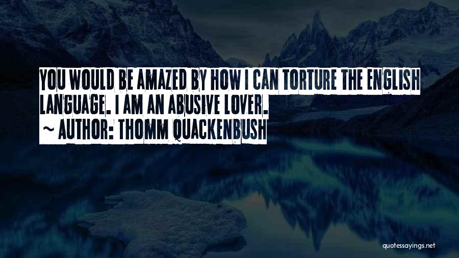 Thomm Quackenbush Quotes: You Would Be Amazed By How I Can Torture The English Language. I Am An Abusive Lover.