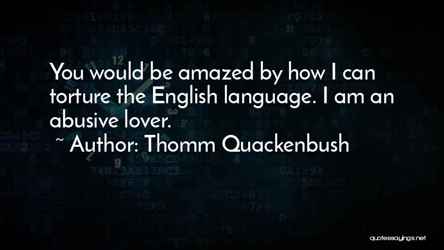 Thomm Quackenbush Quotes: You Would Be Amazed By How I Can Torture The English Language. I Am An Abusive Lover.