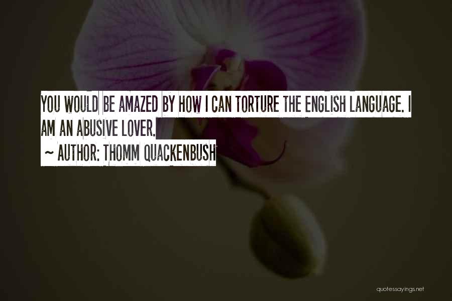 Thomm Quackenbush Quotes: You Would Be Amazed By How I Can Torture The English Language. I Am An Abusive Lover.