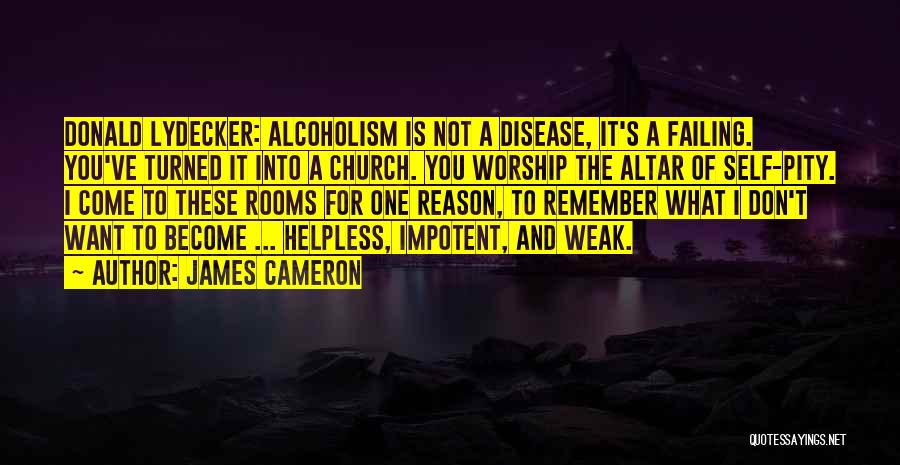 James Cameron Quotes: Donald Lydecker: Alcoholism Is Not A Disease, It's A Failing. You've Turned It Into A Church. You Worship The Altar