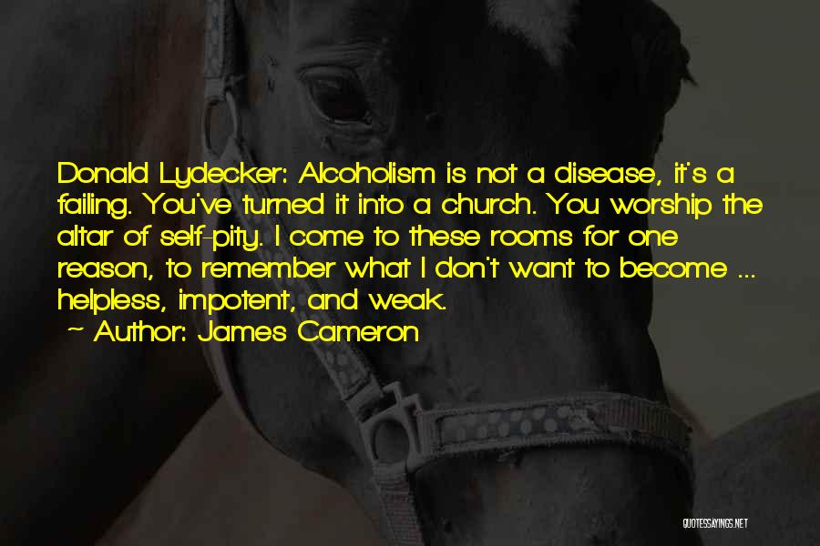 James Cameron Quotes: Donald Lydecker: Alcoholism Is Not A Disease, It's A Failing. You've Turned It Into A Church. You Worship The Altar