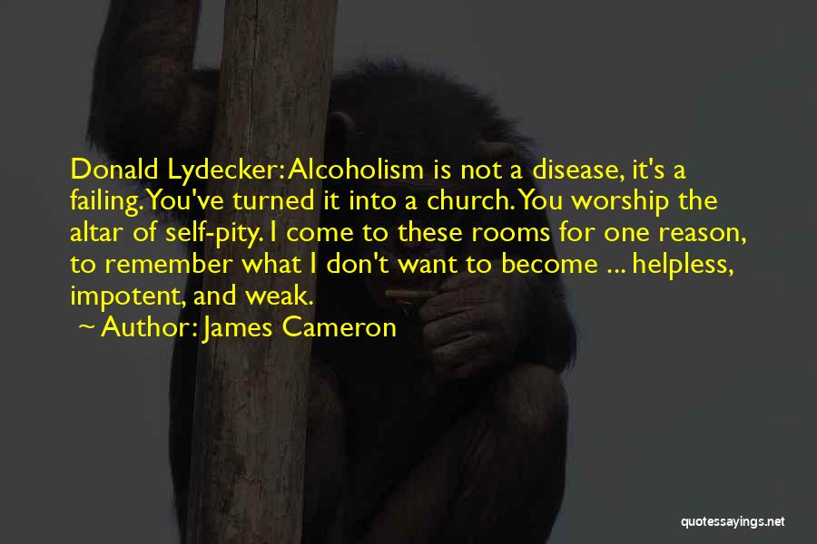 James Cameron Quotes: Donald Lydecker: Alcoholism Is Not A Disease, It's A Failing. You've Turned It Into A Church. You Worship The Altar