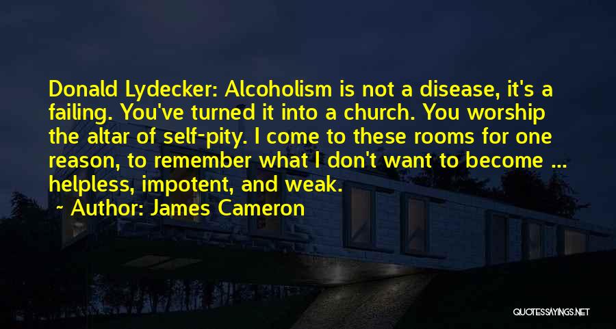 James Cameron Quotes: Donald Lydecker: Alcoholism Is Not A Disease, It's A Failing. You've Turned It Into A Church. You Worship The Altar