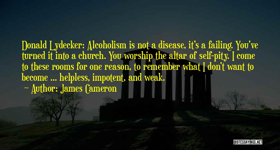 James Cameron Quotes: Donald Lydecker: Alcoholism Is Not A Disease, It's A Failing. You've Turned It Into A Church. You Worship The Altar