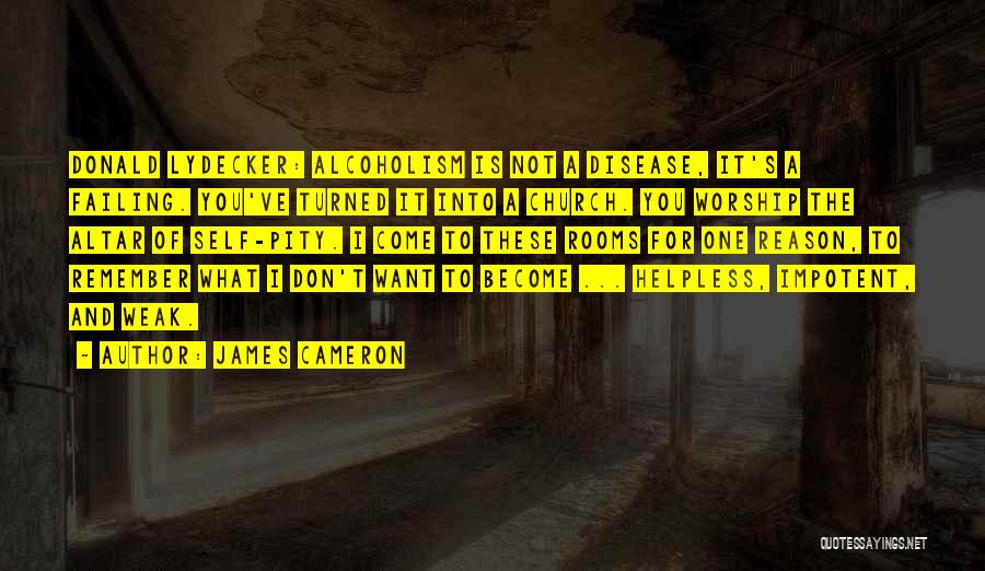 James Cameron Quotes: Donald Lydecker: Alcoholism Is Not A Disease, It's A Failing. You've Turned It Into A Church. You Worship The Altar