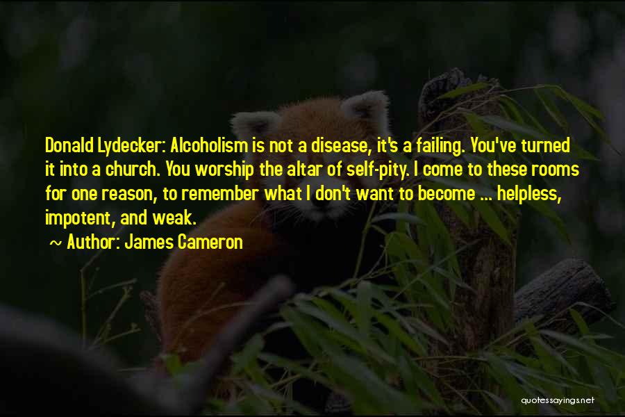 James Cameron Quotes: Donald Lydecker: Alcoholism Is Not A Disease, It's A Failing. You've Turned It Into A Church. You Worship The Altar