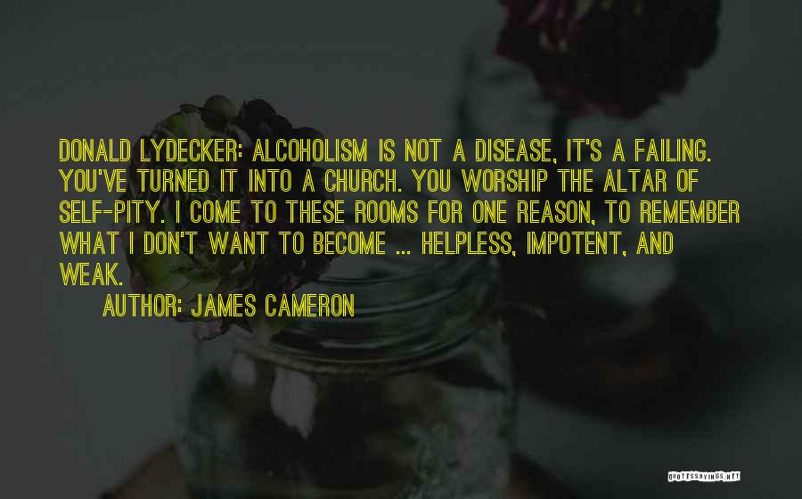 James Cameron Quotes: Donald Lydecker: Alcoholism Is Not A Disease, It's A Failing. You've Turned It Into A Church. You Worship The Altar