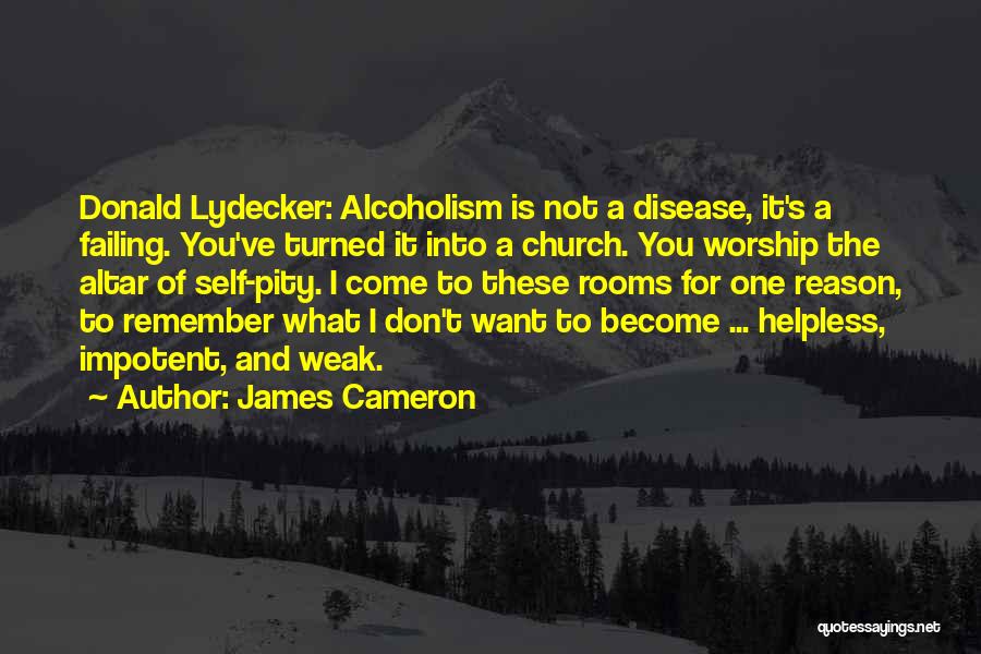 James Cameron Quotes: Donald Lydecker: Alcoholism Is Not A Disease, It's A Failing. You've Turned It Into A Church. You Worship The Altar