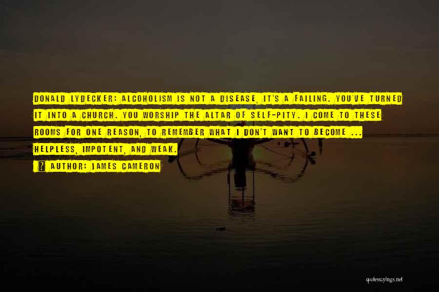 James Cameron Quotes: Donald Lydecker: Alcoholism Is Not A Disease, It's A Failing. You've Turned It Into A Church. You Worship The Altar