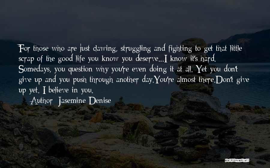 Jasemine Denise Quotes: For Those Who Are Just Clawing, Struggling And Fighting To Get That Little Scrap Of The Good Life You Know
