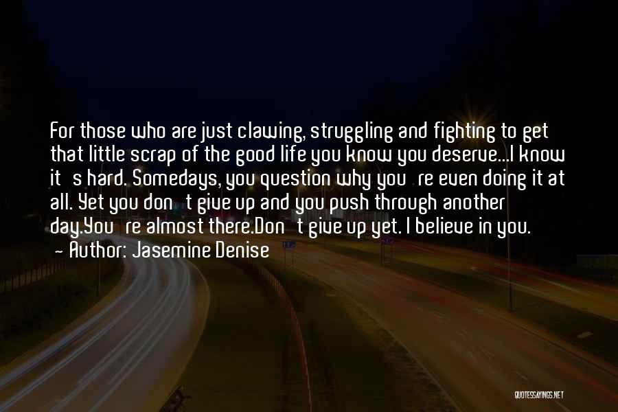 Jasemine Denise Quotes: For Those Who Are Just Clawing, Struggling And Fighting To Get That Little Scrap Of The Good Life You Know