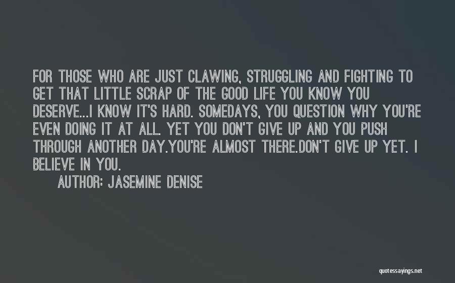 Jasemine Denise Quotes: For Those Who Are Just Clawing, Struggling And Fighting To Get That Little Scrap Of The Good Life You Know