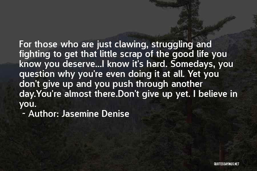 Jasemine Denise Quotes: For Those Who Are Just Clawing, Struggling And Fighting To Get That Little Scrap Of The Good Life You Know