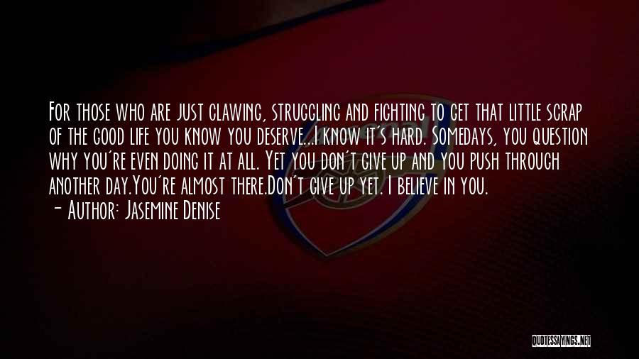 Jasemine Denise Quotes: For Those Who Are Just Clawing, Struggling And Fighting To Get That Little Scrap Of The Good Life You Know