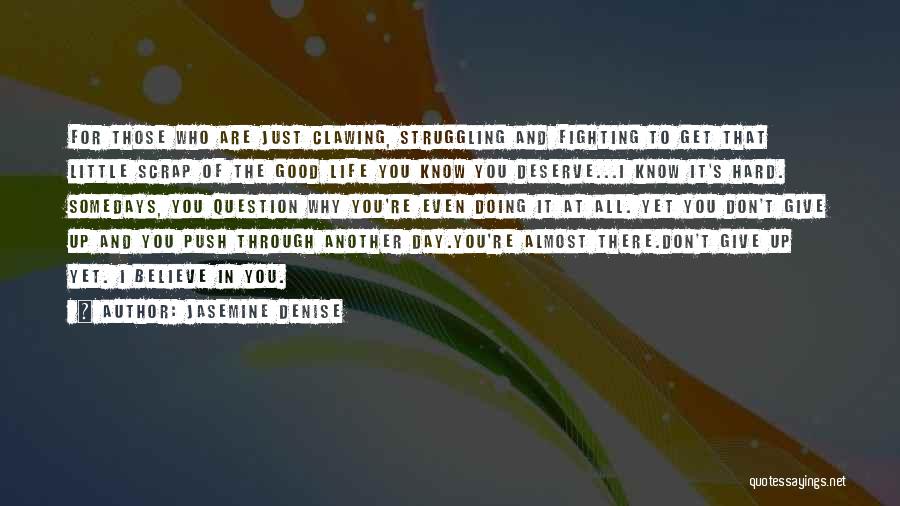 Jasemine Denise Quotes: For Those Who Are Just Clawing, Struggling And Fighting To Get That Little Scrap Of The Good Life You Know