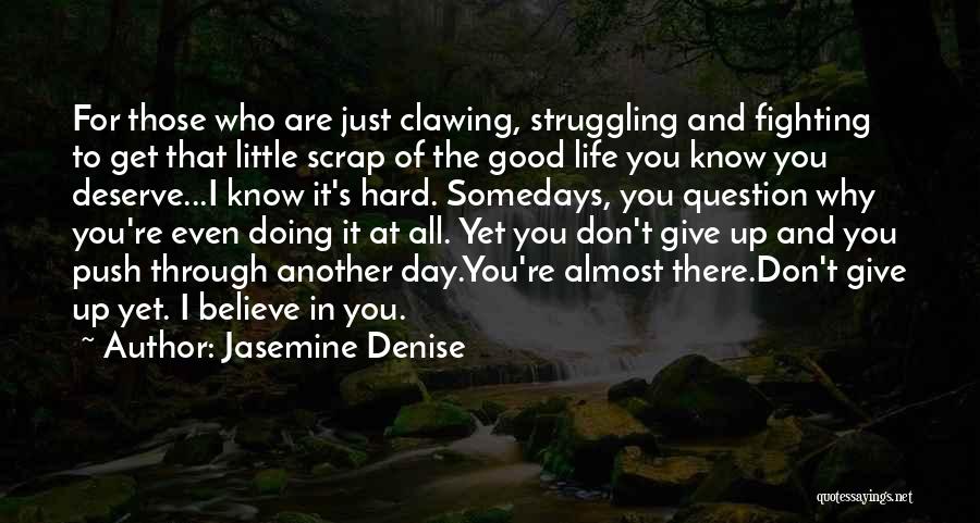 Jasemine Denise Quotes: For Those Who Are Just Clawing, Struggling And Fighting To Get That Little Scrap Of The Good Life You Know