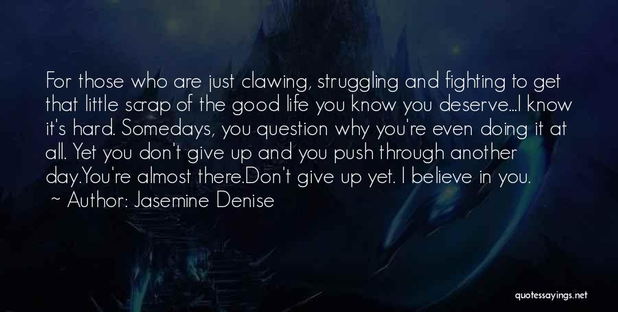 Jasemine Denise Quotes: For Those Who Are Just Clawing, Struggling And Fighting To Get That Little Scrap Of The Good Life You Know