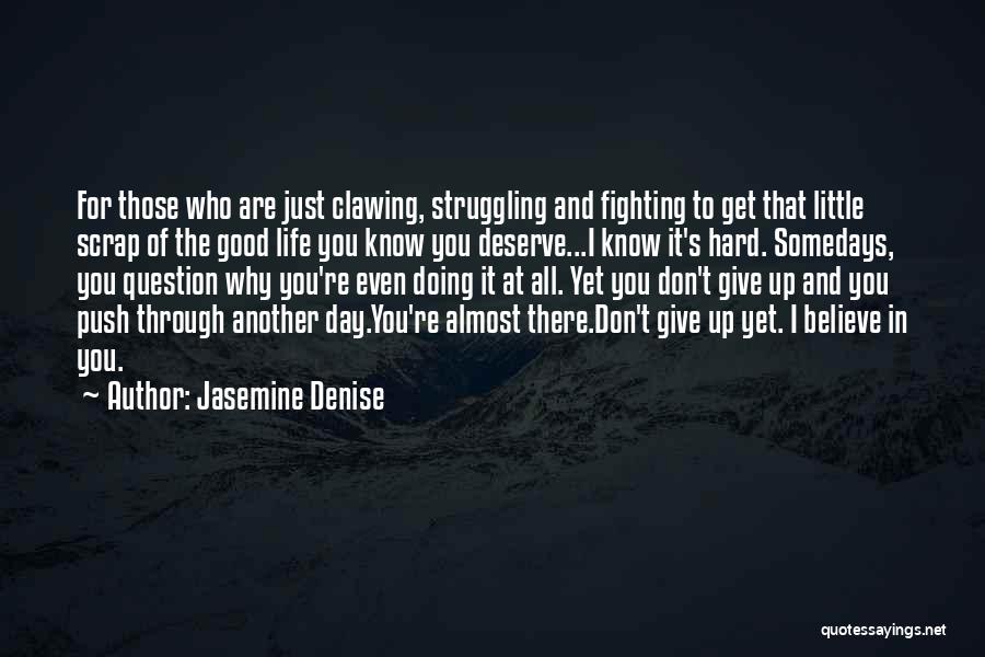 Jasemine Denise Quotes: For Those Who Are Just Clawing, Struggling And Fighting To Get That Little Scrap Of The Good Life You Know