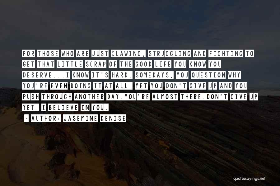 Jasemine Denise Quotes: For Those Who Are Just Clawing, Struggling And Fighting To Get That Little Scrap Of The Good Life You Know