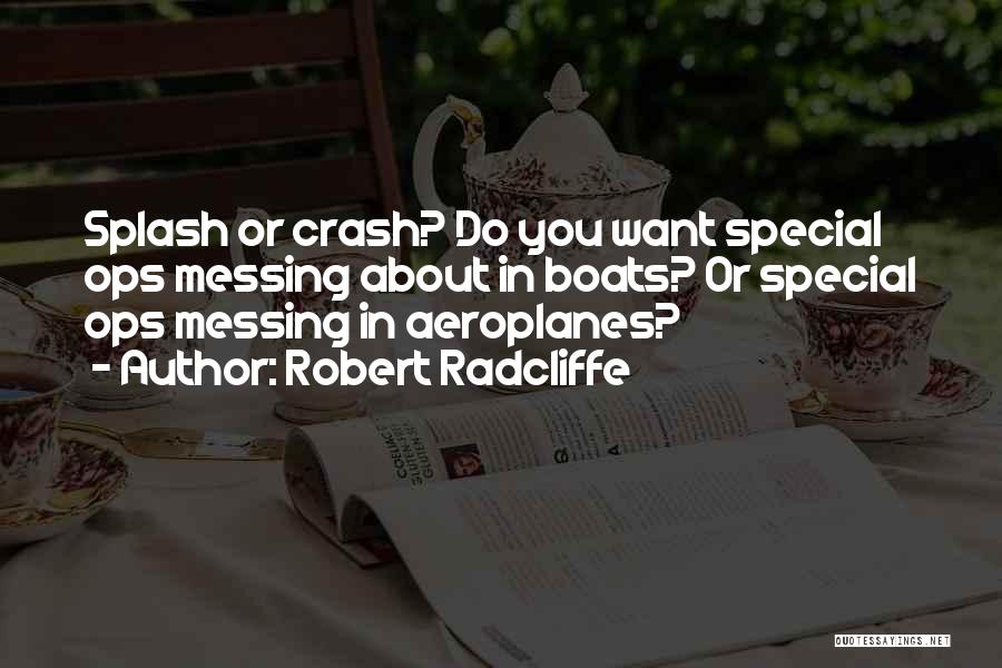 Robert Radcliffe Quotes: Splash Or Crash? Do You Want Special Ops Messing About In Boats? Or Special Ops Messing In Aeroplanes?