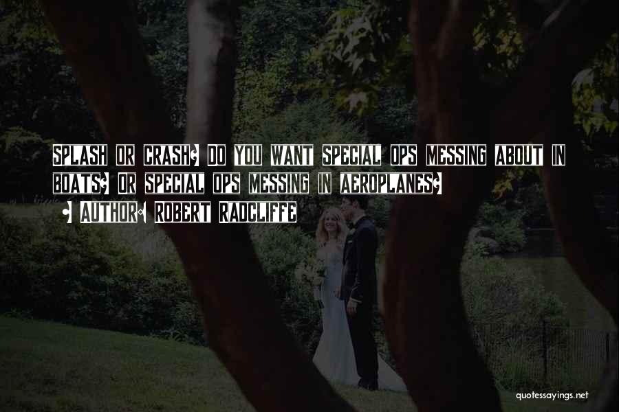 Robert Radcliffe Quotes: Splash Or Crash? Do You Want Special Ops Messing About In Boats? Or Special Ops Messing In Aeroplanes?
