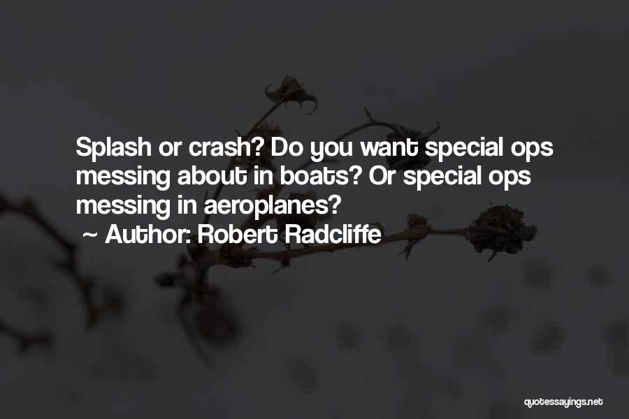 Robert Radcliffe Quotes: Splash Or Crash? Do You Want Special Ops Messing About In Boats? Or Special Ops Messing In Aeroplanes?