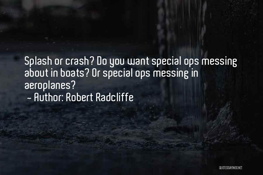 Robert Radcliffe Quotes: Splash Or Crash? Do You Want Special Ops Messing About In Boats? Or Special Ops Messing In Aeroplanes?