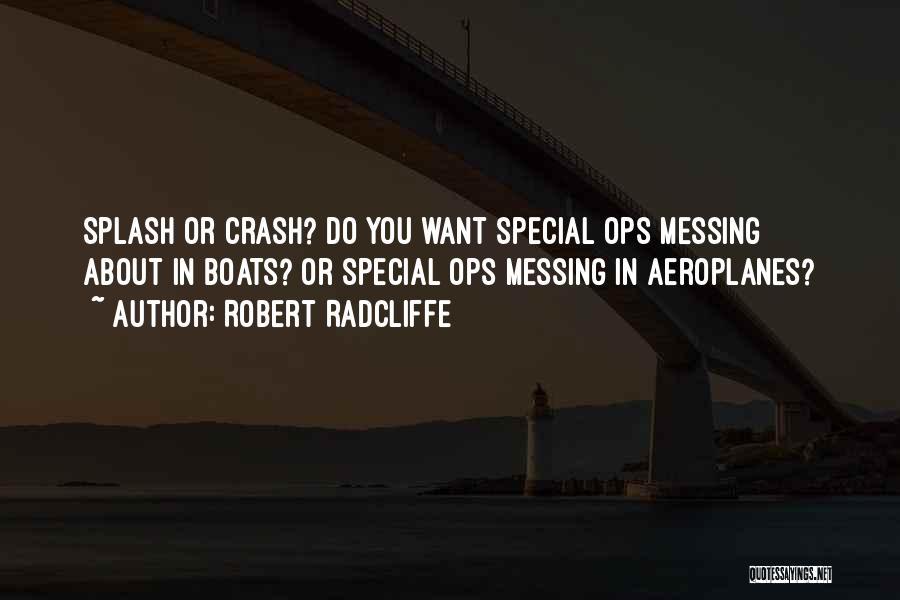 Robert Radcliffe Quotes: Splash Or Crash? Do You Want Special Ops Messing About In Boats? Or Special Ops Messing In Aeroplanes?