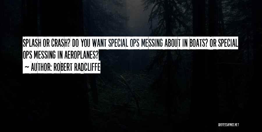 Robert Radcliffe Quotes: Splash Or Crash? Do You Want Special Ops Messing About In Boats? Or Special Ops Messing In Aeroplanes?