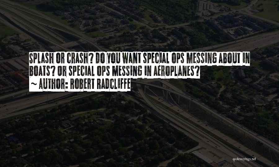 Robert Radcliffe Quotes: Splash Or Crash? Do You Want Special Ops Messing About In Boats? Or Special Ops Messing In Aeroplanes?