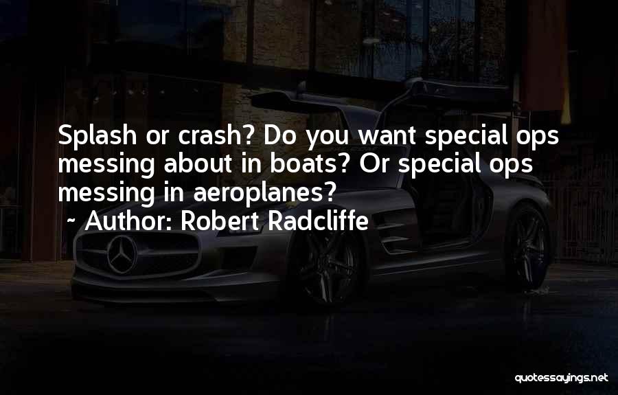 Robert Radcliffe Quotes: Splash Or Crash? Do You Want Special Ops Messing About In Boats? Or Special Ops Messing In Aeroplanes?